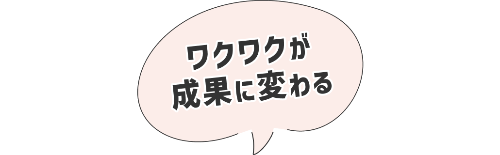 ワクワクが成果に変わる